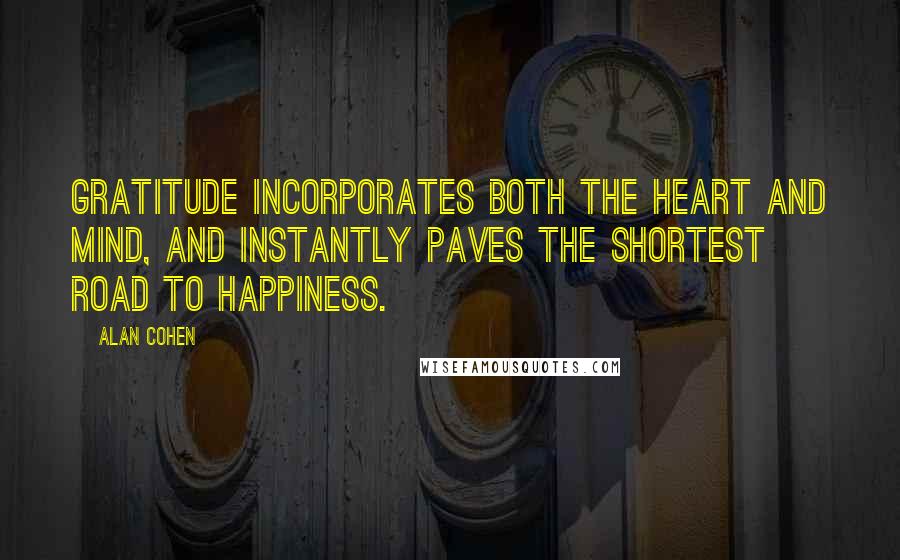 Alan Cohen Quotes: Gratitude incorporates both the heart and mind, and instantly paves the shortest road to happiness.