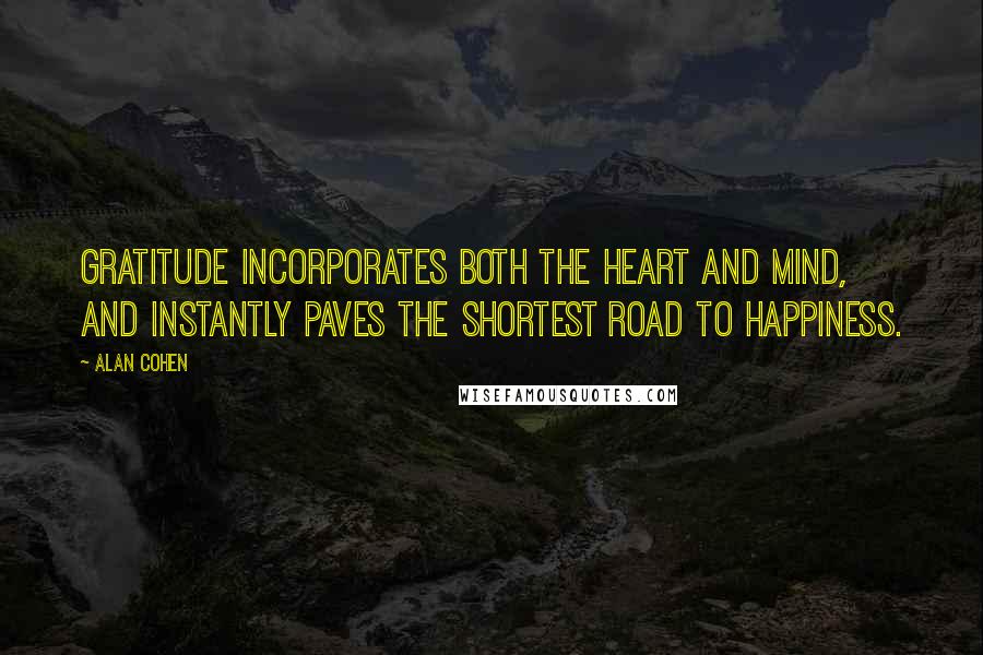 Alan Cohen Quotes: Gratitude incorporates both the heart and mind, and instantly paves the shortest road to happiness.