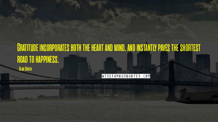 Alan Cohen Quotes: Gratitude incorporates both the heart and mind, and instantly paves the shortest road to happiness.