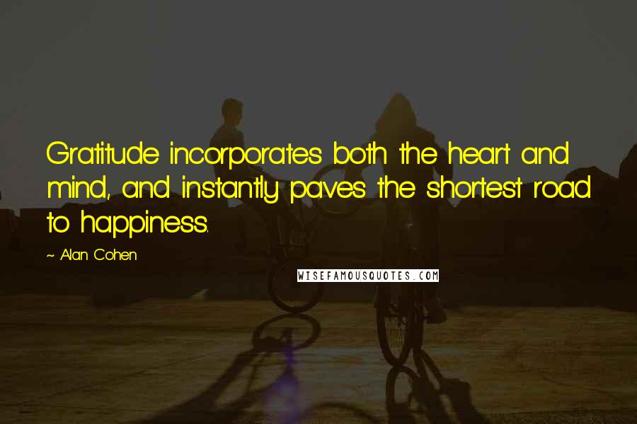 Alan Cohen Quotes: Gratitude incorporates both the heart and mind, and instantly paves the shortest road to happiness.