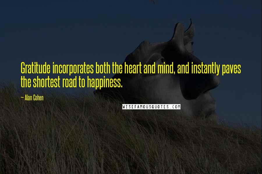Alan Cohen Quotes: Gratitude incorporates both the heart and mind, and instantly paves the shortest road to happiness.