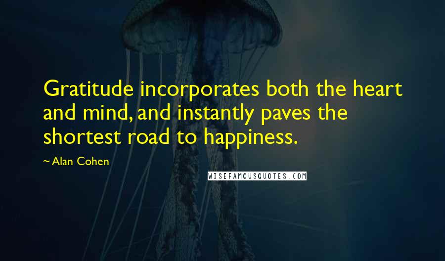 Alan Cohen Quotes: Gratitude incorporates both the heart and mind, and instantly paves the shortest road to happiness.