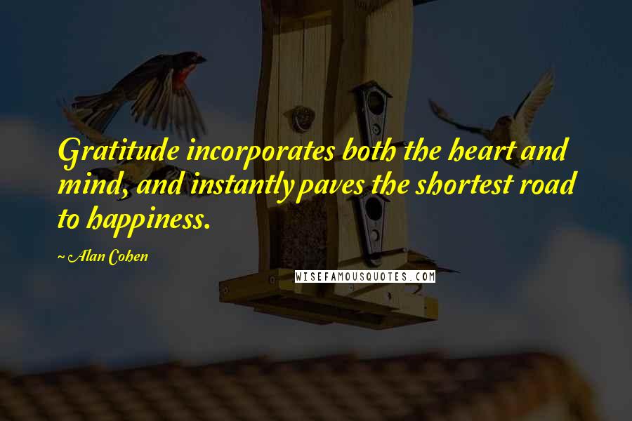 Alan Cohen Quotes: Gratitude incorporates both the heart and mind, and instantly paves the shortest road to happiness.