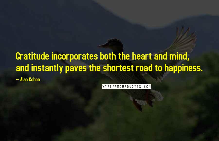 Alan Cohen Quotes: Gratitude incorporates both the heart and mind, and instantly paves the shortest road to happiness.