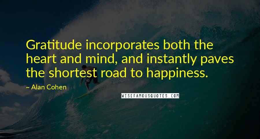 Alan Cohen Quotes: Gratitude incorporates both the heart and mind, and instantly paves the shortest road to happiness.