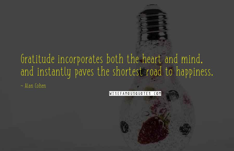 Alan Cohen Quotes: Gratitude incorporates both the heart and mind, and instantly paves the shortest road to happiness.