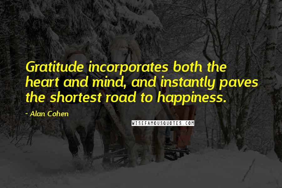 Alan Cohen Quotes: Gratitude incorporates both the heart and mind, and instantly paves the shortest road to happiness.