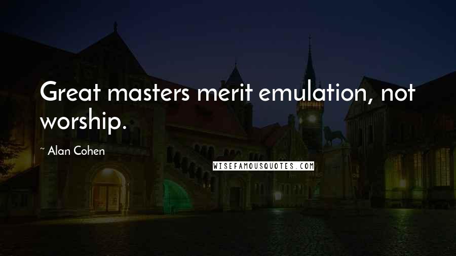 Alan Cohen Quotes: Great masters merit emulation, not worship.