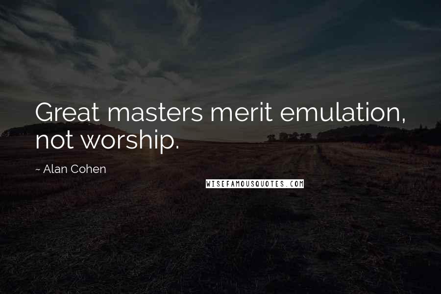 Alan Cohen Quotes: Great masters merit emulation, not worship.