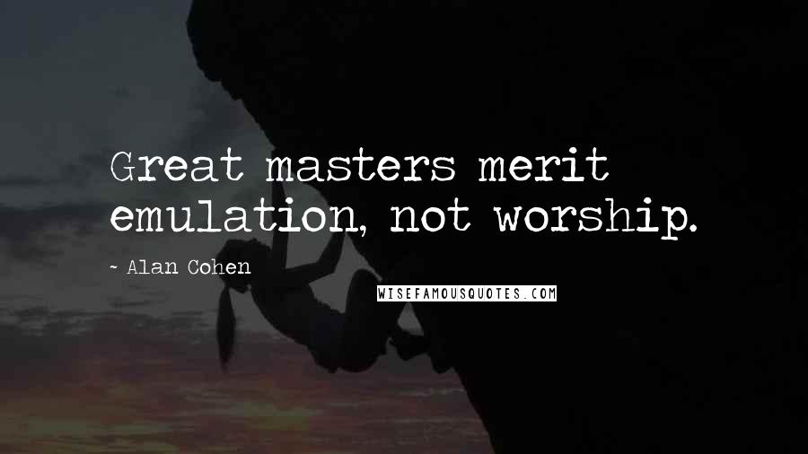 Alan Cohen Quotes: Great masters merit emulation, not worship.