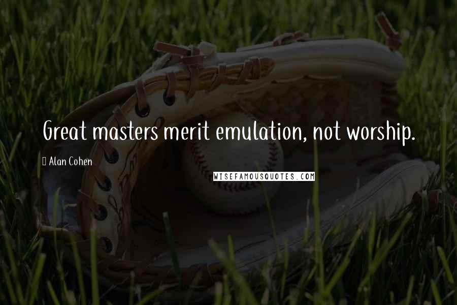 Alan Cohen Quotes: Great masters merit emulation, not worship.