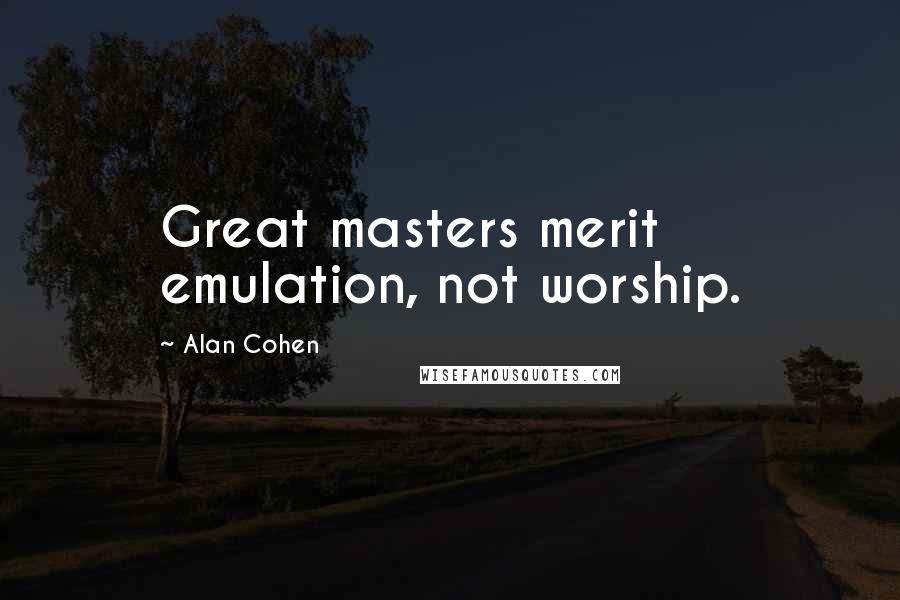 Alan Cohen Quotes: Great masters merit emulation, not worship.