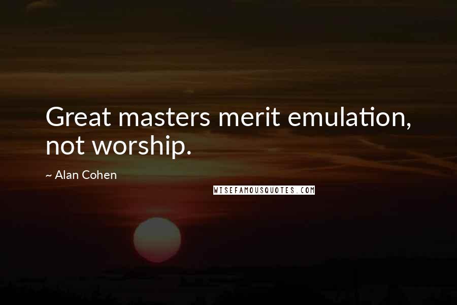 Alan Cohen Quotes: Great masters merit emulation, not worship.