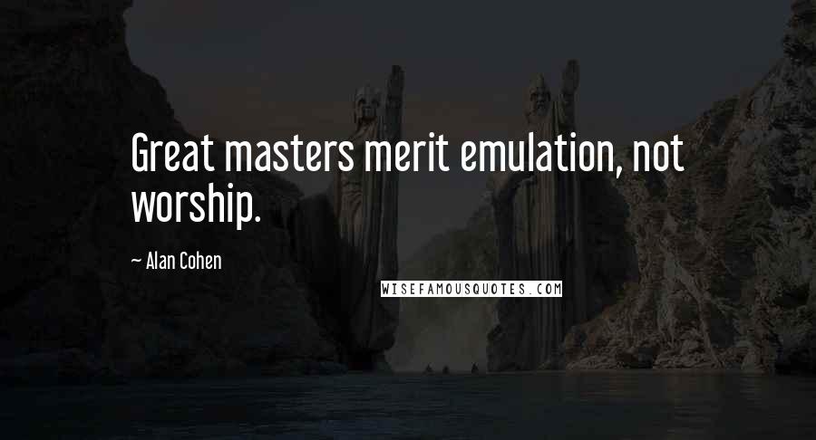 Alan Cohen Quotes: Great masters merit emulation, not worship.