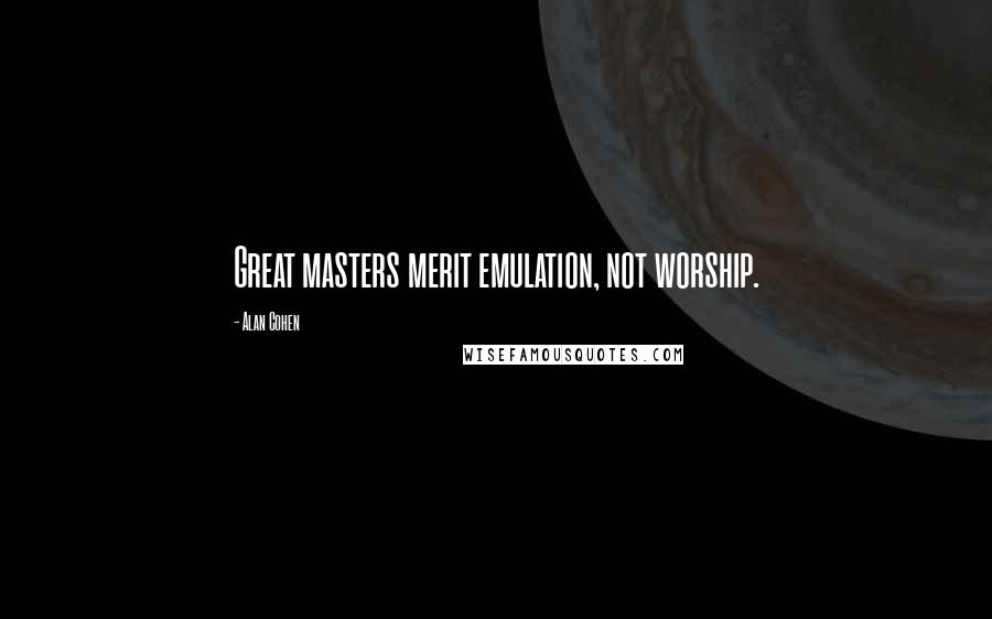 Alan Cohen Quotes: Great masters merit emulation, not worship.