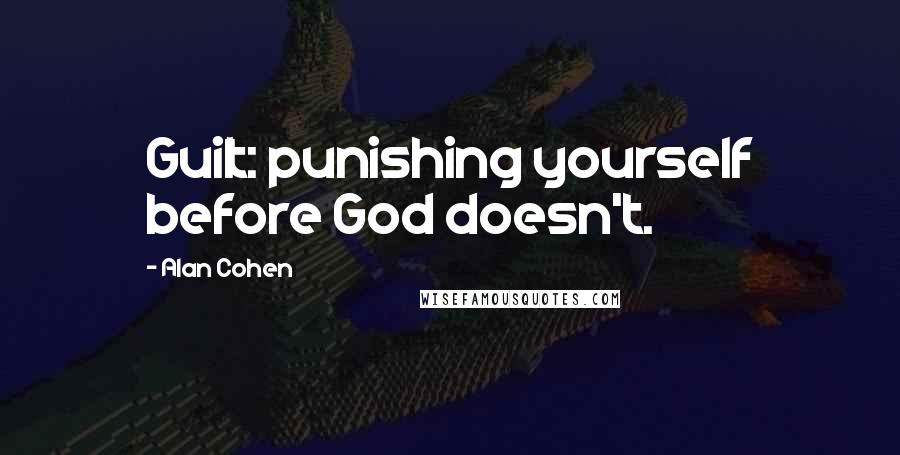 Alan Cohen Quotes: Guilt: punishing yourself before God doesn't.