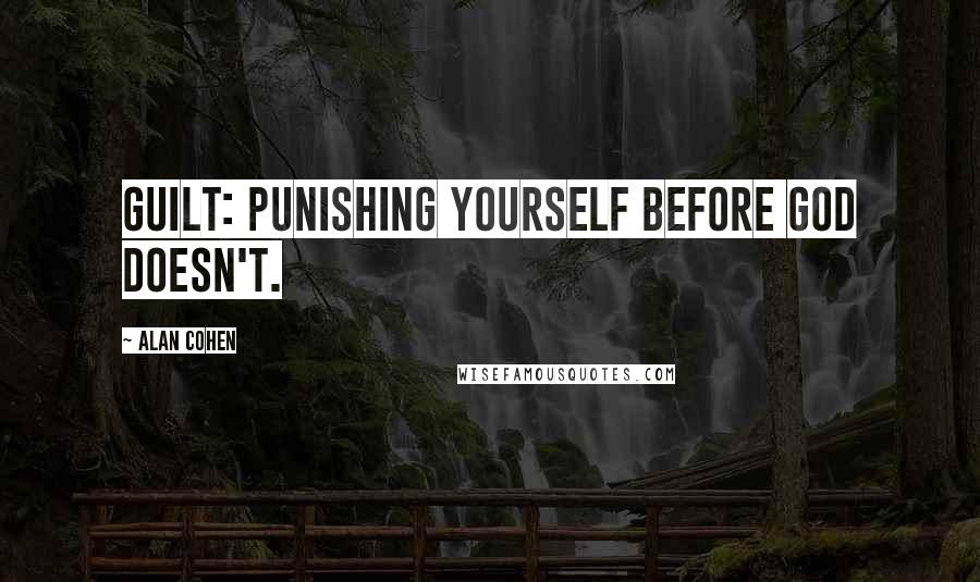 Alan Cohen Quotes: Guilt: punishing yourself before God doesn't.