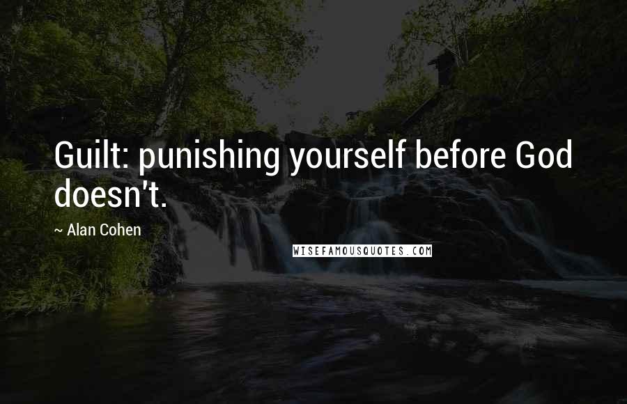 Alan Cohen Quotes: Guilt: punishing yourself before God doesn't.