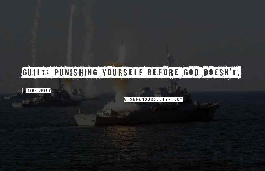 Alan Cohen Quotes: Guilt: punishing yourself before God doesn't.