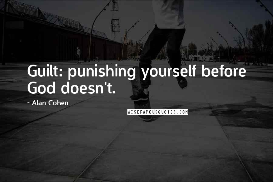 Alan Cohen Quotes: Guilt: punishing yourself before God doesn't.