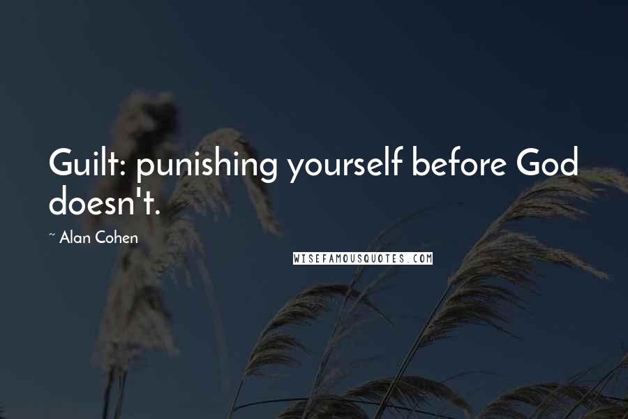 Alan Cohen Quotes: Guilt: punishing yourself before God doesn't.