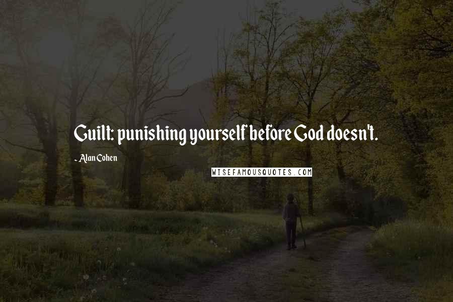 Alan Cohen Quotes: Guilt: punishing yourself before God doesn't.