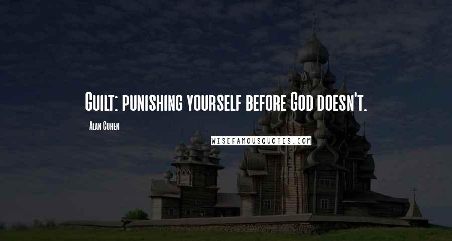 Alan Cohen Quotes: Guilt: punishing yourself before God doesn't.