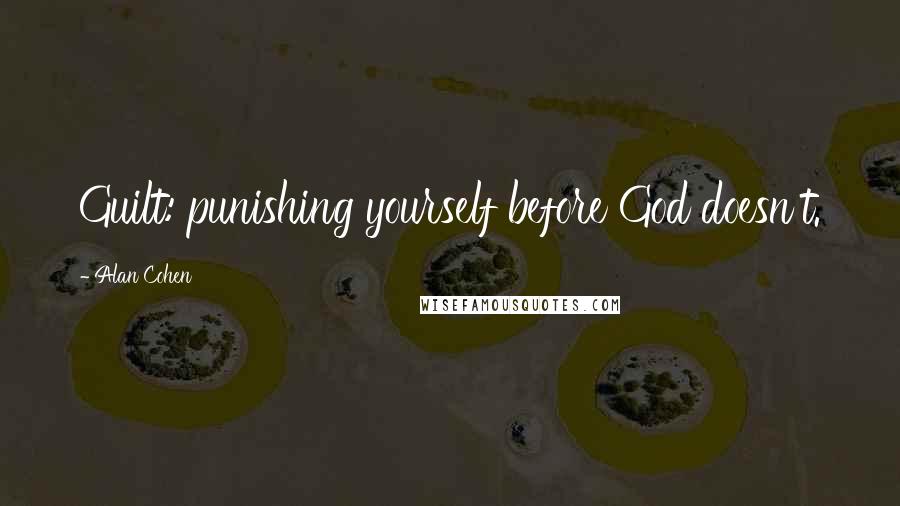 Alan Cohen Quotes: Guilt: punishing yourself before God doesn't.