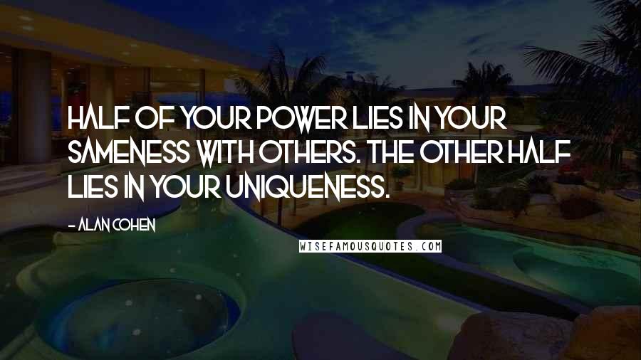 Alan Cohen Quotes: Half of your power lies in your sameness with others. The other half lies in your uniqueness.