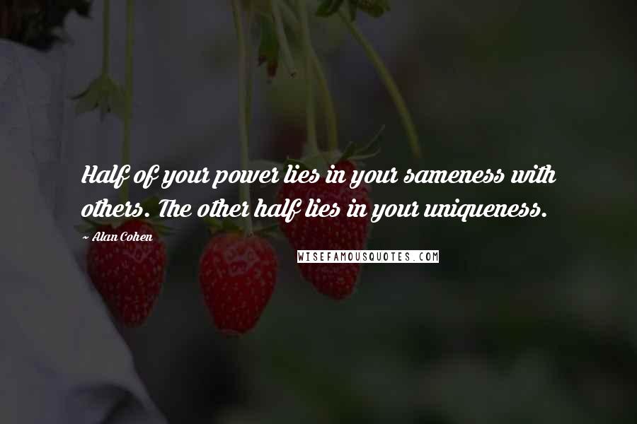 Alan Cohen Quotes: Half of your power lies in your sameness with others. The other half lies in your uniqueness.