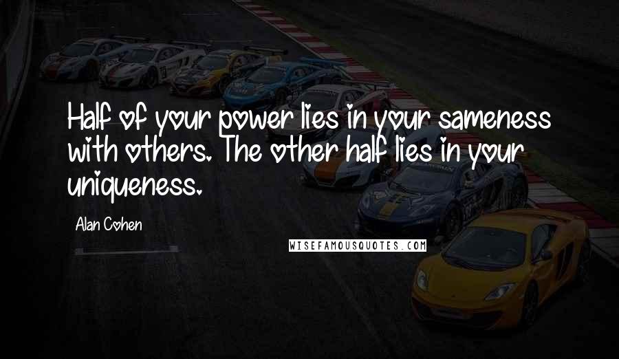 Alan Cohen Quotes: Half of your power lies in your sameness with others. The other half lies in your uniqueness.