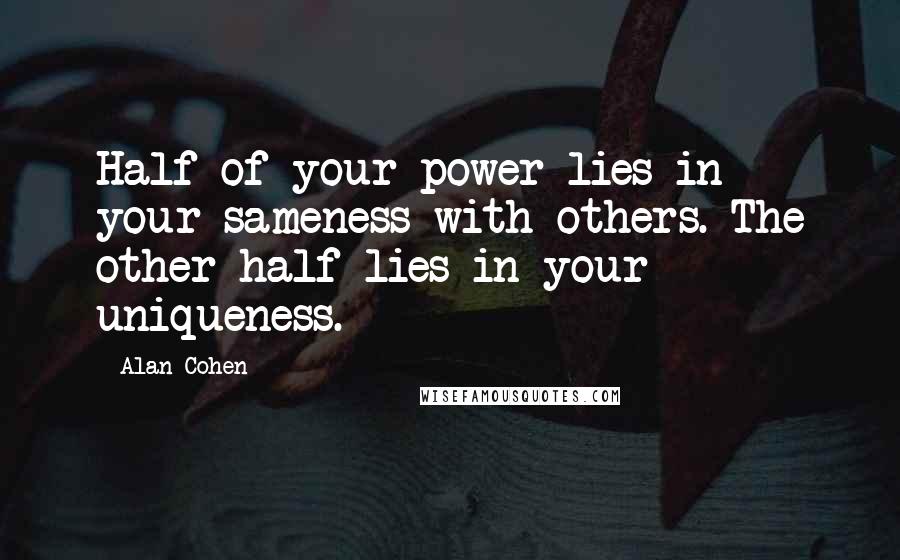 Alan Cohen Quotes: Half of your power lies in your sameness with others. The other half lies in your uniqueness.