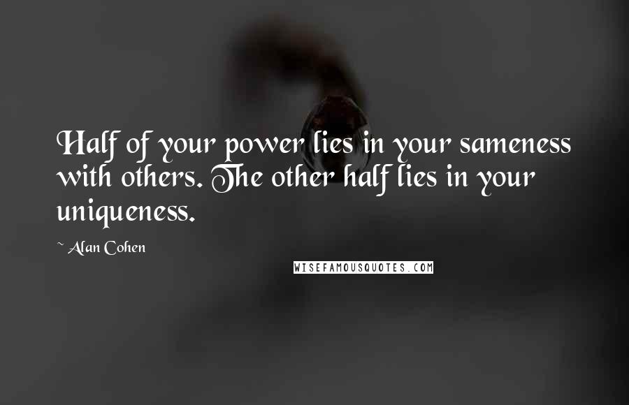 Alan Cohen Quotes: Half of your power lies in your sameness with others. The other half lies in your uniqueness.