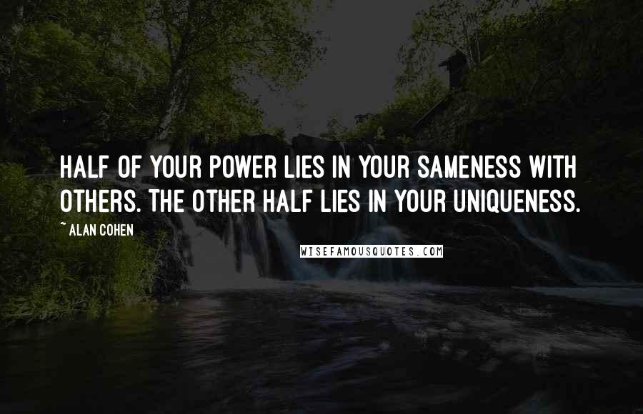 Alan Cohen Quotes: Half of your power lies in your sameness with others. The other half lies in your uniqueness.