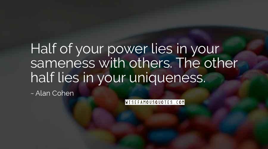 Alan Cohen Quotes: Half of your power lies in your sameness with others. The other half lies in your uniqueness.