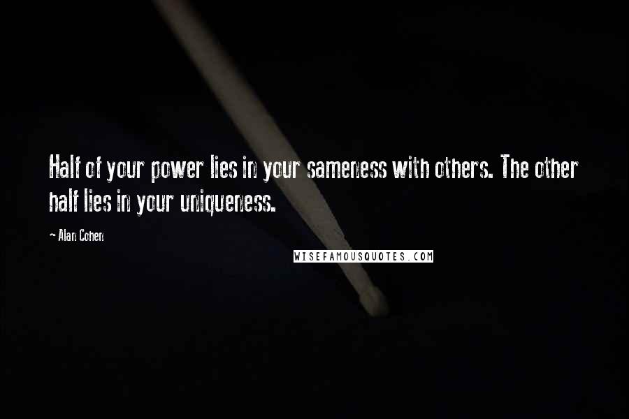 Alan Cohen Quotes: Half of your power lies in your sameness with others. The other half lies in your uniqueness.