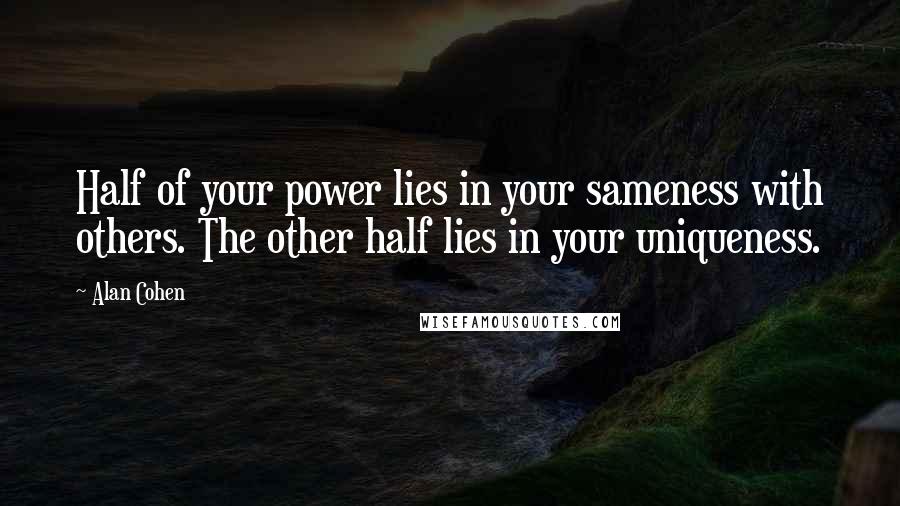 Alan Cohen Quotes: Half of your power lies in your sameness with others. The other half lies in your uniqueness.