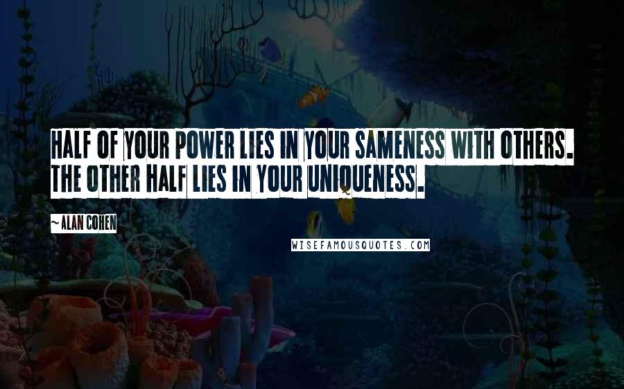 Alan Cohen Quotes: Half of your power lies in your sameness with others. The other half lies in your uniqueness.