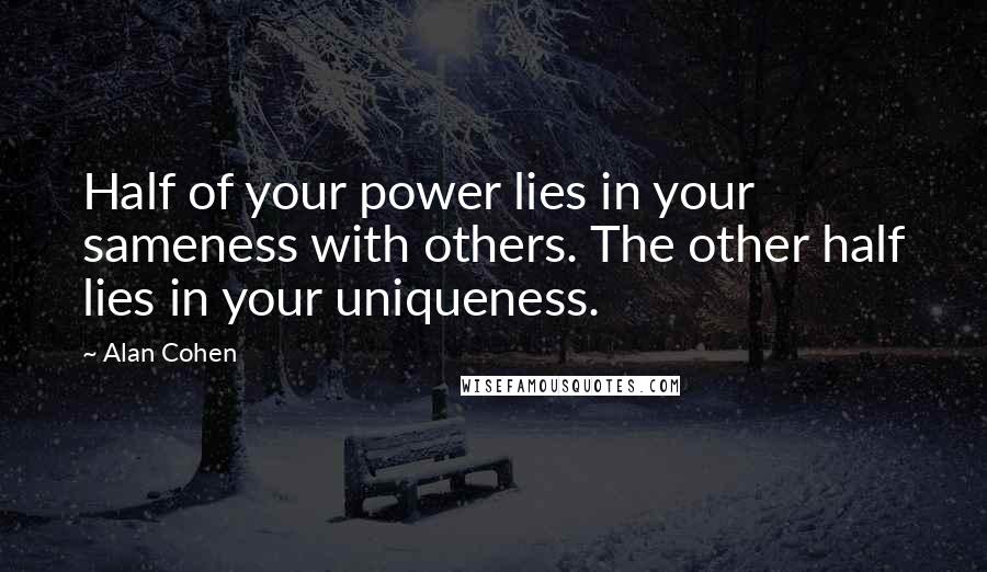 Alan Cohen Quotes: Half of your power lies in your sameness with others. The other half lies in your uniqueness.