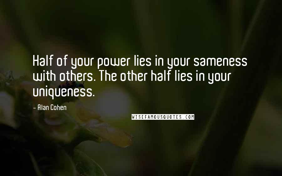 Alan Cohen Quotes: Half of your power lies in your sameness with others. The other half lies in your uniqueness.