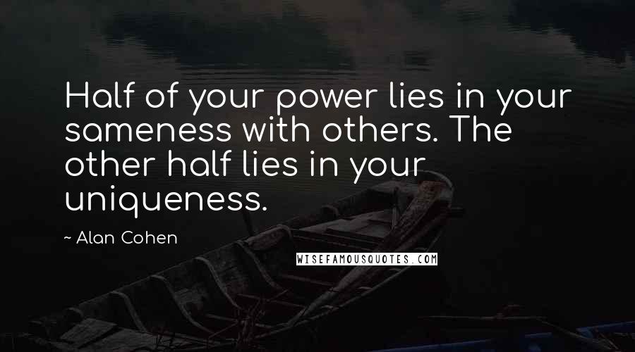 Alan Cohen Quotes: Half of your power lies in your sameness with others. The other half lies in your uniqueness.