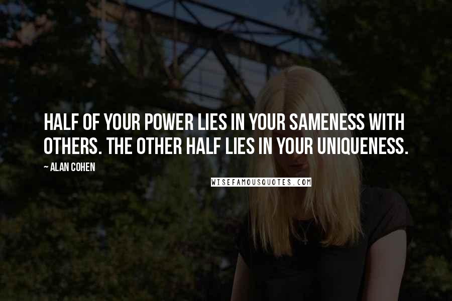 Alan Cohen Quotes: Half of your power lies in your sameness with others. The other half lies in your uniqueness.