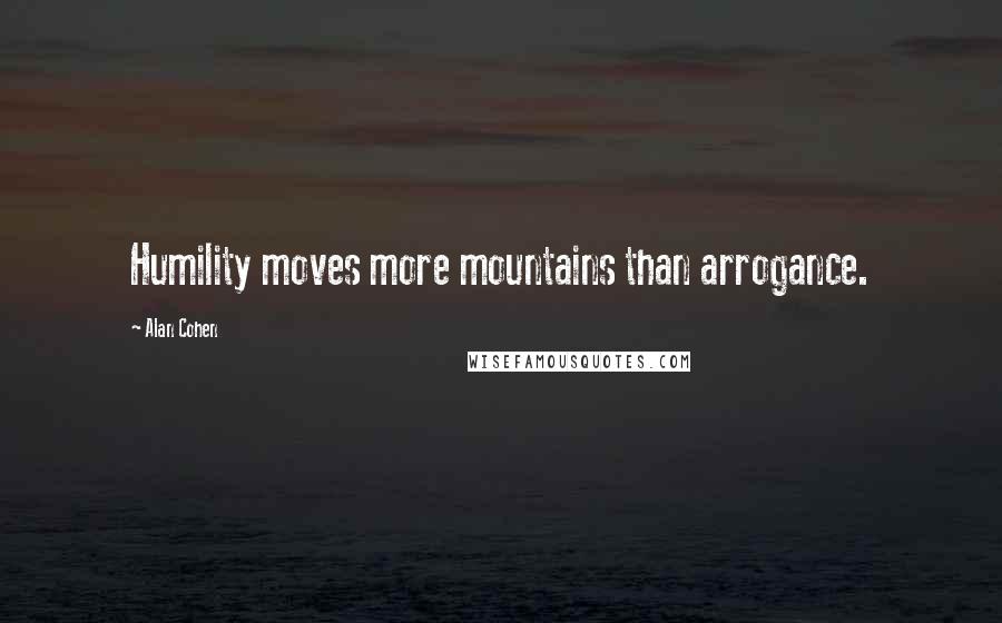 Alan Cohen Quotes: Humility moves more mountains than arrogance.