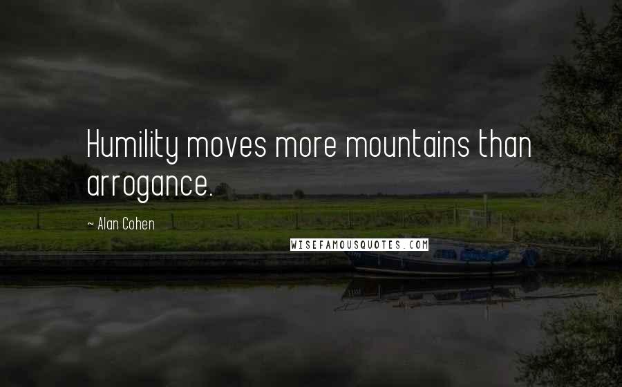 Alan Cohen Quotes: Humility moves more mountains than arrogance.