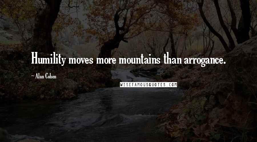 Alan Cohen Quotes: Humility moves more mountains than arrogance.