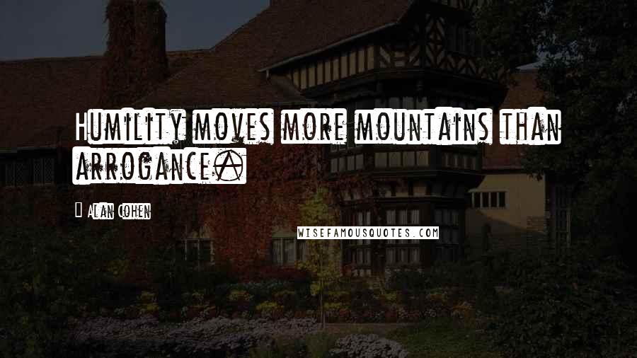 Alan Cohen Quotes: Humility moves more mountains than arrogance.