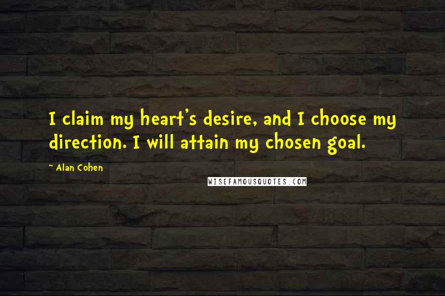 Alan Cohen Quotes: I claim my heart's desire, and I choose my direction. I will attain my chosen goal.