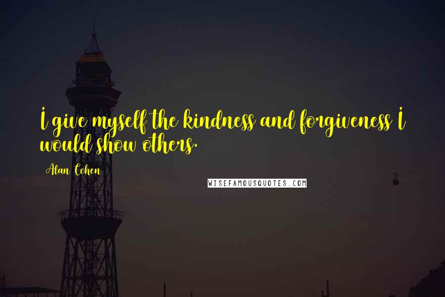 Alan Cohen Quotes: I give myself the kindness and forgiveness I would show others.