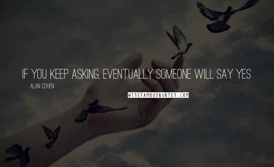 Alan Cohen Quotes: If you keep asking, eventually someone will say yes