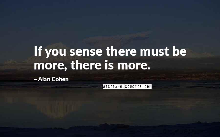 Alan Cohen Quotes: If you sense there must be more, there is more.